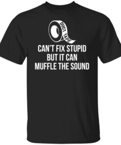 Duct tape can’t fix stupid but i can muffle the sound shirt Duct tape can’t fix stupid but i can muffle the sound shirt