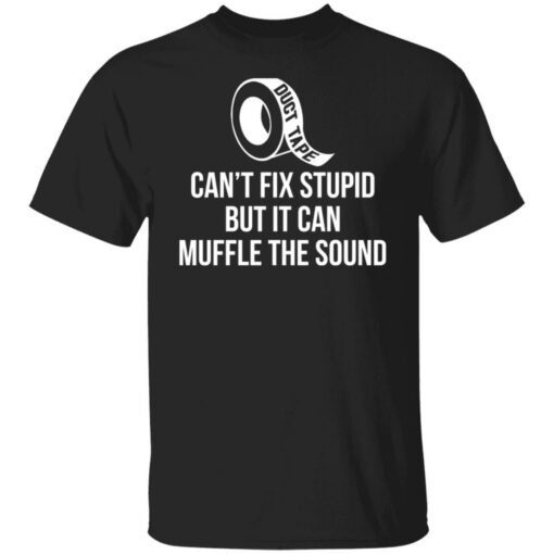 Duct tape can’t fix stupid but i can muffle the sound shirt