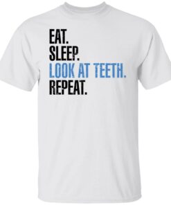 Eat sleep look at teeth repeat shirt Eat sleep look at teeth repeat shirt
