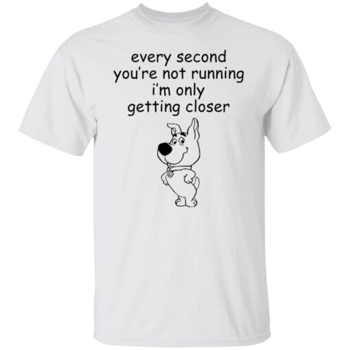 Every second you’re not running i’m only getting closer shirt