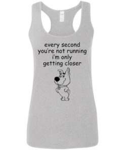 Every second you’re not running i’m only getting closer shirt Every second you’re not running i’m only getting closer shirt