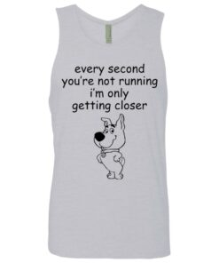 Every second you're not running i'm only getting closer shirt 2 Every second youre not running im only getting closer shirt 11