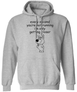 Every second you're not running i'm only getting closer shirt 3 Every second youre not running im only getting closer shirt 2