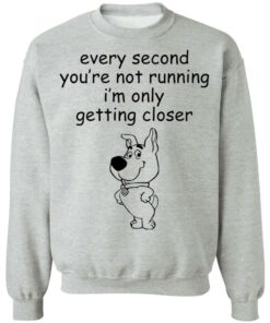 Every second you're not running i'm only getting closer shirt 5 Every second youre not running im only getting closer shirt 4