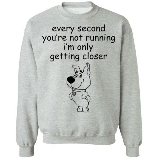 Every second you’re not running i’m only getting closer shirt