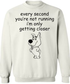 Every second you're not running i'm only getting closer shirt 6 Every second youre not running im only getting closer shirt 5