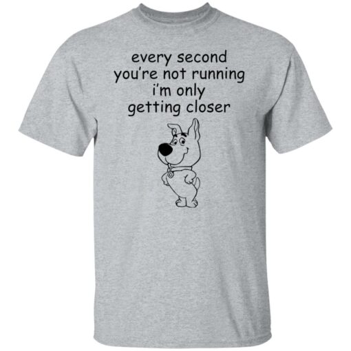 Every second you’re not running i’m only getting closer shirt