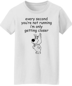Every second you're not running i'm only getting closer shirt 8 Every second youre not running im only getting closer shirt 7