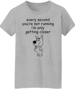 Every second you're not running i'm only getting closer shirt 9 Every second youre not running im only getting closer shirt 8