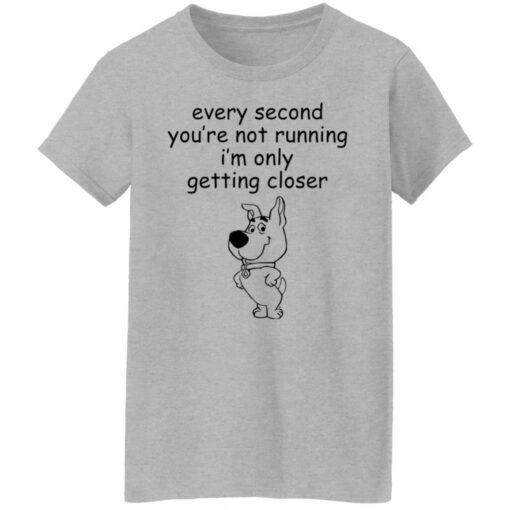 Every second you’re not running i’m only getting closer shirt