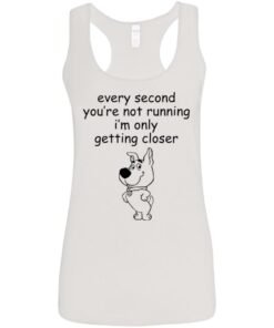 Every second you're not running i'm only getting closer shirt 10 Every second youre not running im only getting closer shirt 9