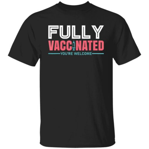 Fully vaccinated you’re welcome shirt