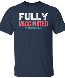 Fully vaccinated you’re welcome shirt Fully vaccinated you’re welcome shirt