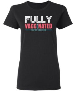 Fully vaccinated you're welcome shirt 2 Fully vaccinated youre welcome shirt 2