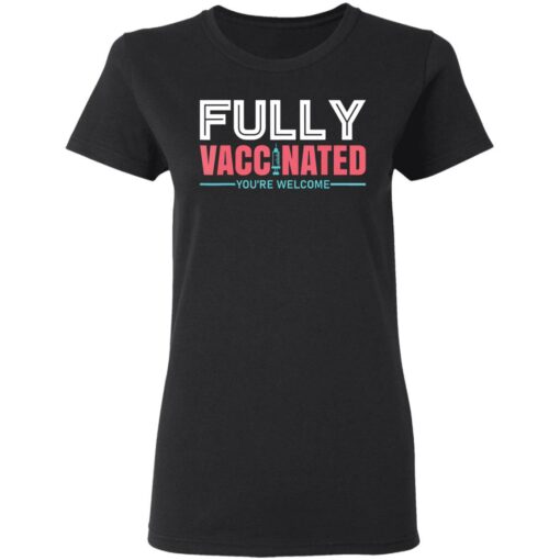 Fully vaccinated you’re welcome shirt