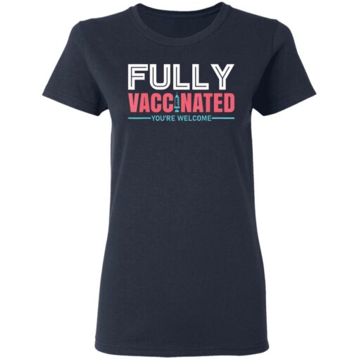 Fully vaccinated you’re welcome shirt