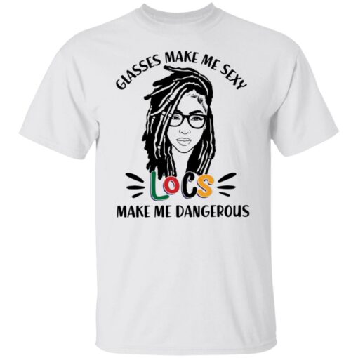 Girl glasses make me sexy locs make me dangerous shirt