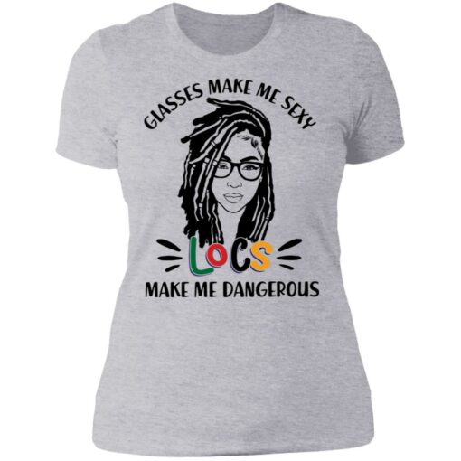 Girl glasses make me sexy locs make me dangerous shirt