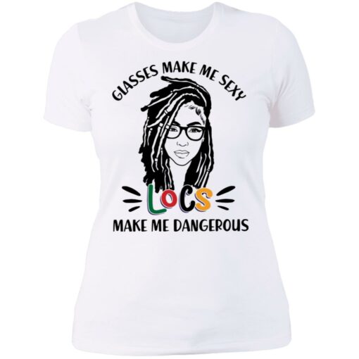 Girl glasses make me sexy locs make me dangerous shirt