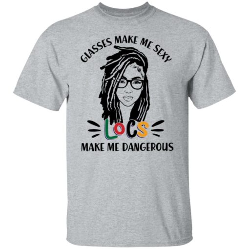 Girl glasses make me sexy locs make me dangerous shirt