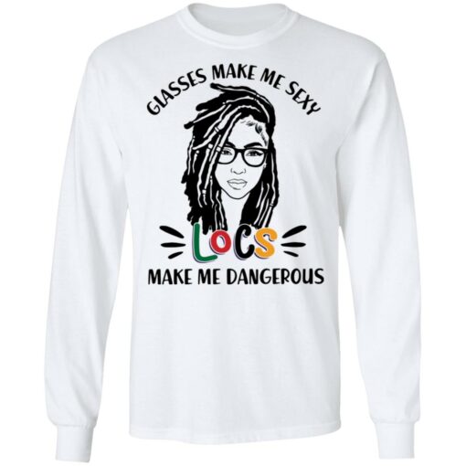 Girl glasses make me sexy locs make me dangerous shirt