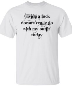 Giving a fuck doesn’t really go with my outfit today shirt Giving a fuck doesn’t really go with my outfit today shirt