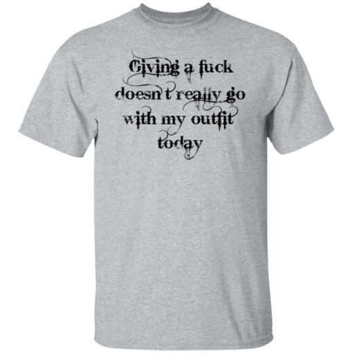 Giving a fuck doesn’t really go with my outfit today shirt