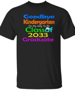 Goodbye kindergarten on my way to be class of 2033 graduate shirt Goodbye kindergarten on my way to be class of 2033 graduate shirt