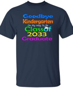 Goodbye kindergarten on my way to be class of 2033 graduate shirt Goodbye kindergarten on my way to be class of 2033 graduate shirt