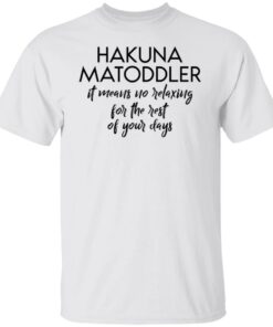 Hakuna Matoddler it means no relaxing for the rest of your days shirt Hakuna Matoddler it means no relaxing for the rest of your days shirt