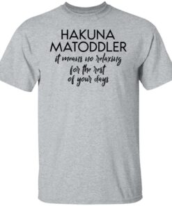 Hakuna Matoddler it means no relaxing for the rest of your days shirt 4