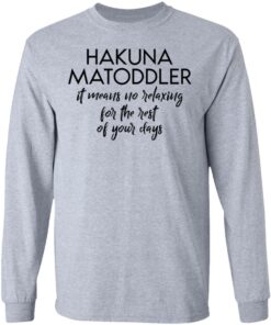 Hakuna Matoddler it means no relaxing for the rest of your days shirt 5