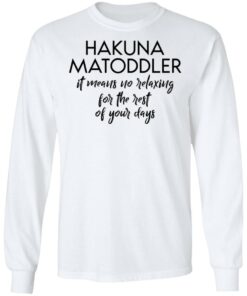Hakuna Matoddler it means no relaxing for the rest of your days shirt 6