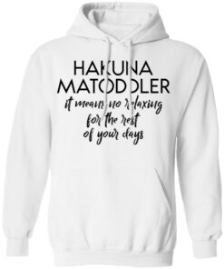 Hakuna Matoddler it means no relaxing for the rest of your days shirt 8