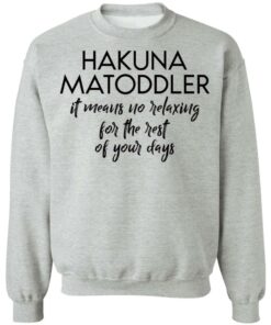 Hakuna Matoddler it means no relaxing for the rest of your days shirt 9