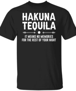 Hakuna tequila it means no memories for the rest of your night shirt Hakuna tequila it means no memories for the rest of your night shirt