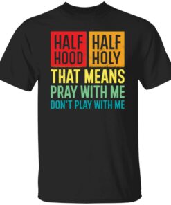 Half hood half holy that means pray with me don’t play with me shirt Half hood half holy that means pray with me don’t play with me shirt