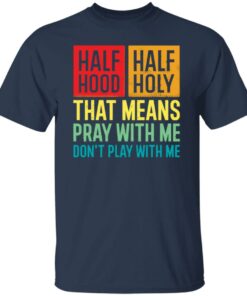 Half hood half holy that means pray with me don’t play with me shirt Half hood half holy that means pray with me don’t play with me shirt