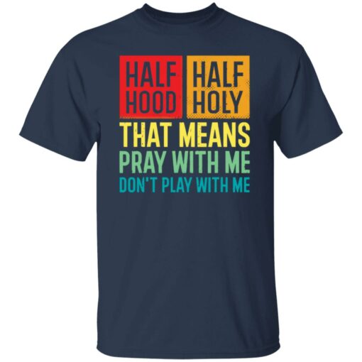 Half hood half holy that means pray with me don’t play with me shirt