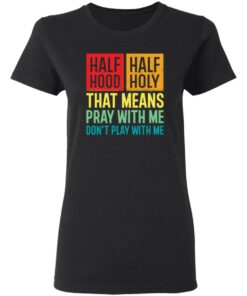 Half hood half holy that means pray with me don't play with me shirt 2 Half hood half holy that means pray with me dont play with me shirt 2
