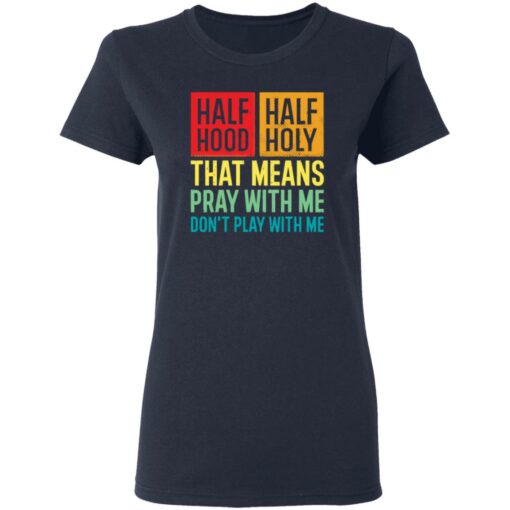 Half hood half holy that means pray with me don’t play with me shirt