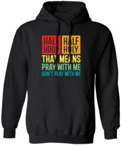 Half hood half holy that means pray with me don't play with me shirt 5 Half hood half holy that means pray with me dont play with me shirt 5
