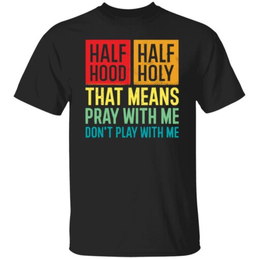 Half hood half holy that means pray with me don’t play with me shirt