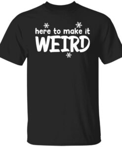 Here to make it weird shirt Here to make it weird shirt