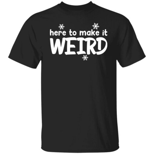 Here to make it weird shirt