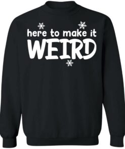 Here to make it weird shirt 2 Here to make it weird shirt 2