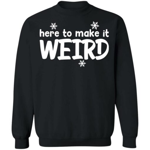 Here to make it weird shirt