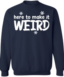 Here to make it weird shirt 3 Here to make it weird shirt 3