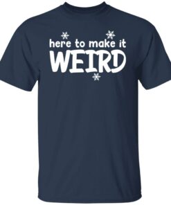 Here to make it weird shirt 4 Here to make it weird shirt 4