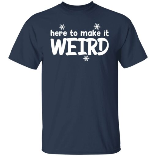 Here to make it weird shirt